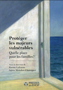Protéger les majeurs vulnérables. Tome 1, Quelle place pour les familles ? - Lefeuvre Karine ; Moisdon-Chataigner Sylvie ; Caro
