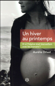 Un hiver au printemps. Et si l'hôpital était bienveillant avec les mamans ? - Drivet Aurélie ; Griner-Abraham Véronique