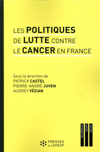 Les politiques de lutte contre le cancer en France. Regards sur les pratiques et les innovations méd - Castel Patrick ; Juven Pierre-André ; Vézian Audre