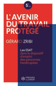 L'avenir du travail protégé. Les ESATS dans le dispositif d'emploi des personnes handicapées, 5e édi - Zribi Gérard