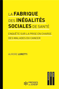 La fabrique des inégalités sociales de santé. Enquête sur la prise en charge des malades du cancer - Loretti Aurore