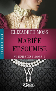 Au temps des Tudors Tome 1 : Mariée et soumise - Moss Elizabeth ; Boischot Laurence