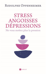 Stress, angoisse, dépression. Ne vous mettez plus la pression - Oppenheimer Rodolphe