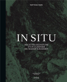 IN SITU - RECETTES SIGNATURE D'UN CUISINIER DU MASSIF JURASSIEN - MARC MATTHIAS