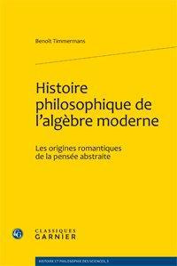 HISTOIRE PHILOSOPHIQUE DE L ALGEBRE MODERNE LES ORIGINES ROMANTIQUES DE LA PENSEE ABSTRAITE - TIMMERMANS B