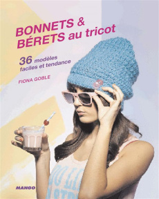 Bonnets & bérets au tricot. 36 modèles faciles et rapides à réaliser - Goble Fiona