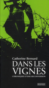 Dans les vignes. Chroniques d'une reconversion - Bernard Catherine