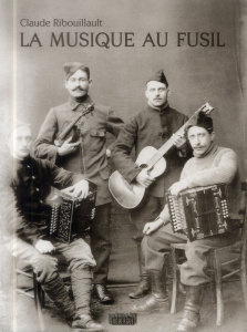 La musique au fusil. Avec les Poilus de la Grande Guerre - Ribouillault Claude