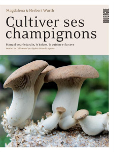 Cultiver ses champignons. Manuel pour le jardin, le balcon, la cuisine et la cave - Wurth Magdalena ; Wurth Herbert ; Girard-Lagorce S