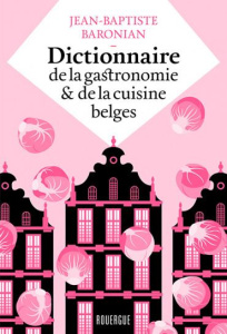 Dictionnaire de la gastronomie et de la cuisine belges - Baronian Jean-Baptiste ; Millet Séverin