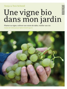 Une vigne bio dans mon jardin. Planter et conduire sa vigne, cultiver son raisin de table, vinifier - Schmid Sonja ; Schmid Toni ; Girard-Lagorce Sylvie