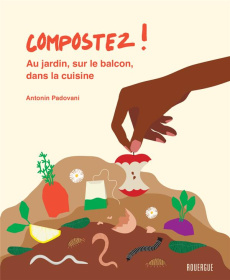 Compostez !. Au jardin, sur le balcon, dans la cuisine - Padovani Antonin