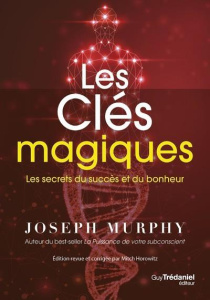 Les clés magiques. Les secrets du succès et du bonheur - Murphy Joseph ; Horowitz Mitch ; Vinet Olivier