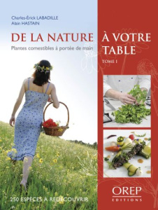 DE LA NATURE A VOTRE TABLE. TOME 1. PLANTES COMMESTIBLES A PORTEE DE MAIN. 250 ESPECES A REDECOUVRIR - LABADILLE/HASTA