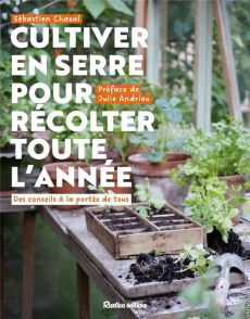 Cultiver en serre pour récolter toute l'année. Des conseils à la portée de tous - Chazal Sébastien ; Andrieu Julie