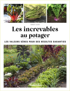 Les increvables au potager. Les valeurs sûres pour des récoltes garanties - Elger Robert