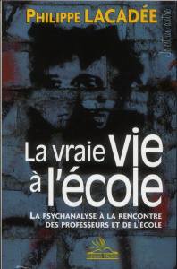 La vraie vie à l'école. La psychanalyse à la rencontre des professeurs et de l'école - Lacadée Philippe