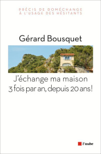 J'échange ma maison trois fois par an, depuis 20 ans ! / Précis de doméchange à l'usage des hésitant - Bousquet Gérard