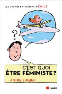 C'est quoi être féministe ? Entretiens avec Emile - Sugier Annie ; Lemaître Pascal