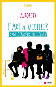 L'art de vieillir sans déranger les jeunes - Py Aurore