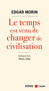 Le temps est venu de changer de civilisation - Morin Edgar ; Lafay Denis ; Lemaître Pascal