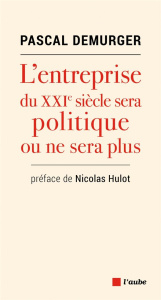 L'entreprise du XXIe siècle sera politique ou ne sera plus - Demurger Pascal ; Hulot Nicolas