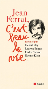 Jean Ferrat, c'est beau la vie - Lafay Denis ; Berger Laurent ; Klein Etienne ; Vil