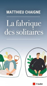 La fabrique des solitaires - Chaigne Matthieu
