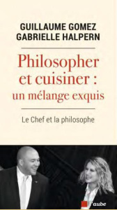 Philosopher et cuisiner : un mélange exquis. Le chef et la philosophe - Gomez Guillaume ; Halpern Gabrielle