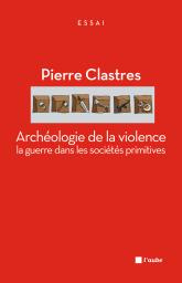 Archéologie de la violence. La guerre dans les sociétés primitives - Clastres Pierre