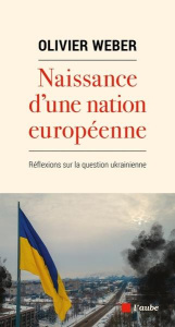 Naissance d'une nation européenne. Réflexions sur la question ukrainienne. - Weber Olivier