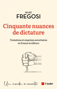 Cinquante nuances de dictature. Tentations et emprises autoritaires en France et ailleurs - Fregosi Renée
