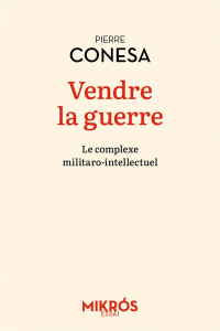 Vendre la guerre. Le complexe militaro-intellectuel - Conesa Pierre