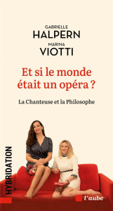 Et si le monde était un opéra ? La chanteuse et la philosophe - Halpern Gabrielle ; Viotti Marina