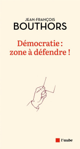 Démocratie : zone à défendre ! - Bouthors Jean-François
