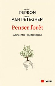 Penser forêt. Agir contre l'anthropocène - Perron Daniel ; Van Peteghem gilles