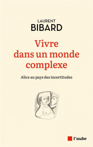Vivre dans un monde complexe. Alice au pays des incertitudes - Bibard Laurent