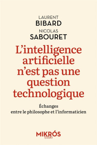 L'intelligence artificielle n'est pas une question technologique. Echanges entre le philosophe et l’ - Bibard Laurent ; Sabouret Nicolas
