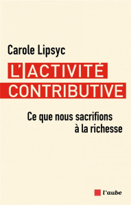 L'activité contributive. Ce que nous sacrifions à la richesse - Lipsyc Carole