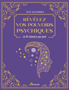 Révélez vos pouvoirs psychiques. En 10 minutes par jour - Alexander Skye ; Vattaire Marie