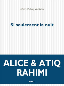 Si seulement la nuit - Rahimi Atiq ; Rahimi Alice