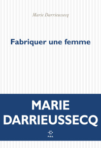 Fabriquer une femme - Darrieussecq Marie