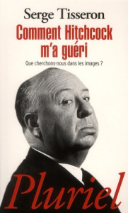 Comment Hitchcok m'a guéri. Que cherchons-nous dans les images ? - Tisseron Serge