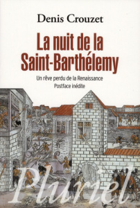 La nuit de la Saint-Barthélémy. Un rêve perdu de la Renaissance - Crouzet Denis