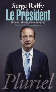 Le Président. François Hollande, itinéraire secret, Edition revue et augmentée - Raffy Serge
