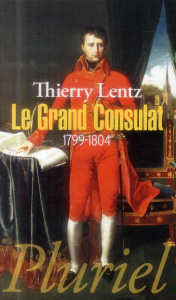 Le Grand Consulat. 1799-1804 - Lentz Thierry