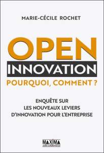 Open innovation : pourquoi, comment ? Enquête sur les nouveaux leviers d'innovation pour l'entrepris - Rochet Marie-Cécile