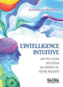 L'intelligence intuitive. Mettez votre intuition au service de votre réussite - Piquemal Emmanuel ; Baranauskas Eric