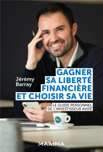 Gagner sa liberté financière et choisir sa vie. Le guide personnel de l'investisseur avisé - Barray Jérémy ; Wangen Christopher ; Vendassi Pier