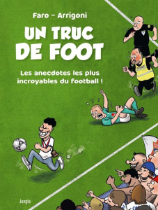 Un truc de foot. Les anecdotes les plus incroyables du football ! - Arrigoni ; Faro